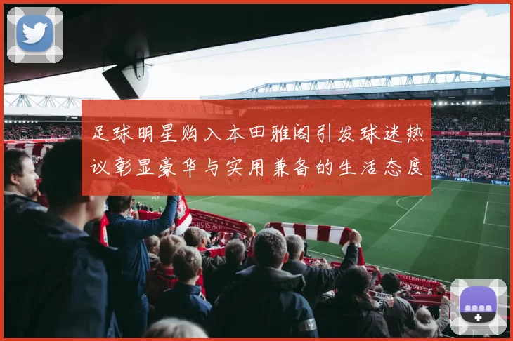 足球明星购入本田雅阁引发球迷热议彰显豪华与实用兼备的生活态度