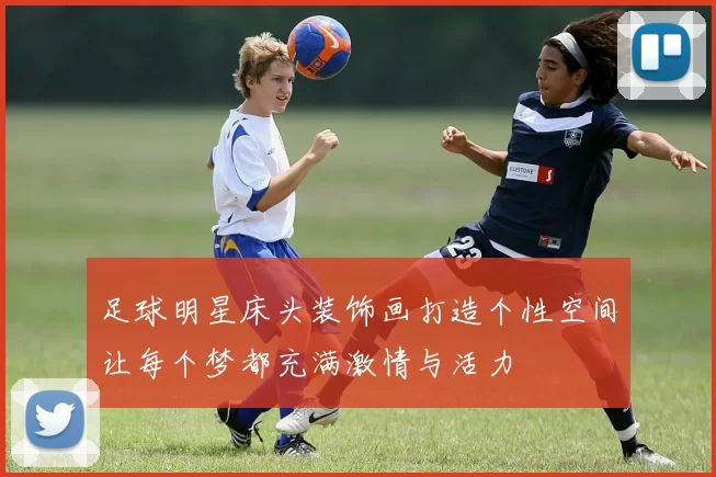 足球明星床头装饰画打造个性空间让每个梦都充满激情与活力